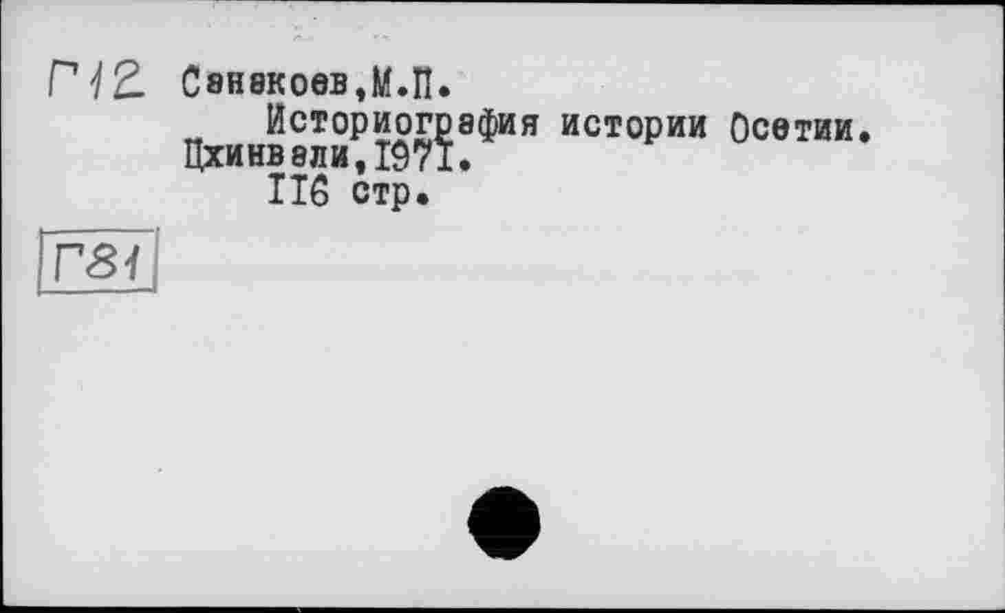 ﻿V \2- С8Н8К0ЄВ,М.П.
Историография истории Осетии. Цхинвали, 1971.
116 стр.
Г<8<